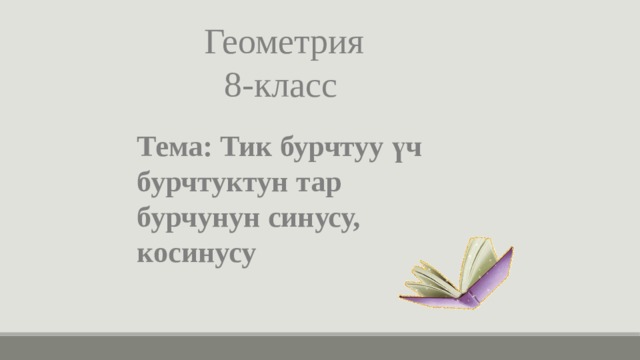 Геометрия  8-класс Тема: Тик бурчтуу үч бурчтуктун тар бурчунун синусу, косинусу 