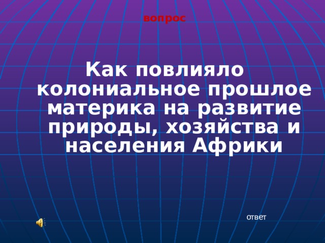 вопрос  Как повлияло колониальное прошлое материка на развитие природы, хозяйства и населения Африки  ответ 