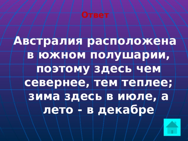 Ответ  Австралия расположена в южном полушарии, поэтому здесь чем севернее, тем теплее; зима здесь в июле, а лето - в декабре  