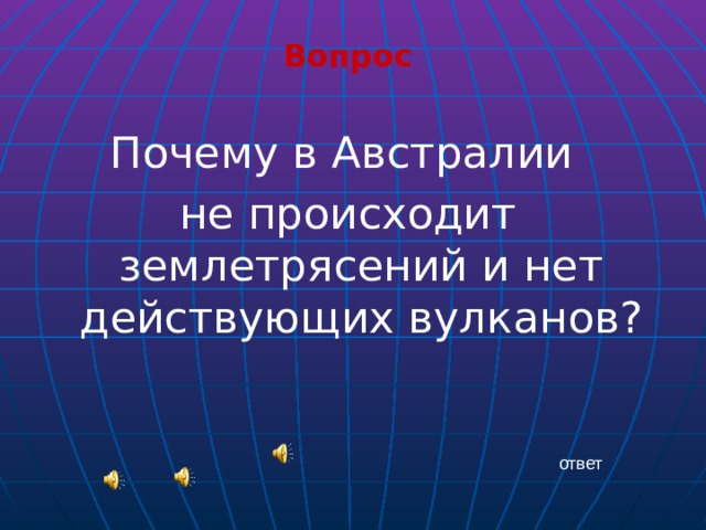 Вопрос  Почему в Австралии не происходит землетрясений и нет действующих вулканов? ответ 