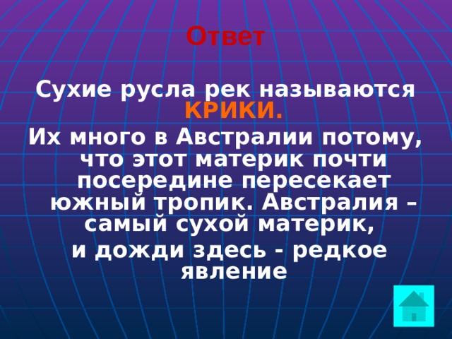 Ответ Сухие русла рек называются КРИКИ. Их много в Австралии потому, что этот материк почти посередине пересекает южный тропик. Австралия – самый сухой материк,  и дожди здесь - редкое явление  