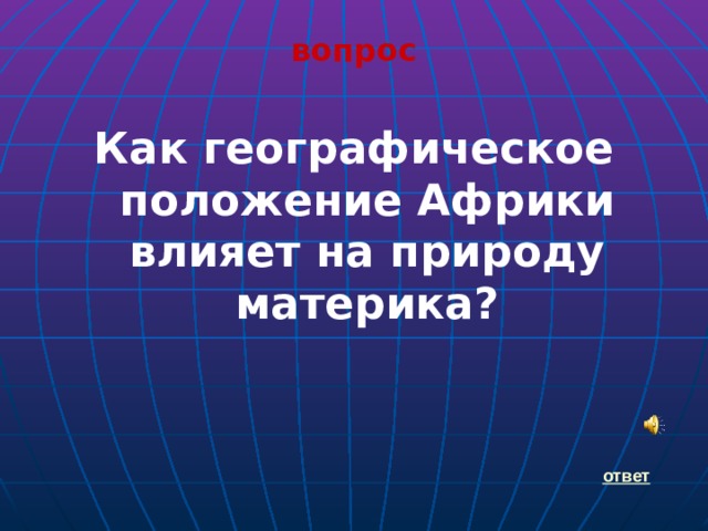 вопрос  Как географическое положение Африки влияет на природу материка?    ответ 