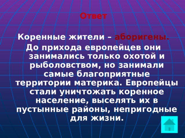Ответ  Коренные жители – аборигены. До прихода европейцев они занимались только охотой и рыболовством, но занимали самые благоприятные территории материка. Европейцы стали уничтожать коренное население, выселять их в пустынные районы, непригодные для жизни.  