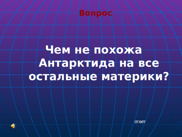 Вопрос Чем не похожа Антарктида на все остальные материки?    ответ 