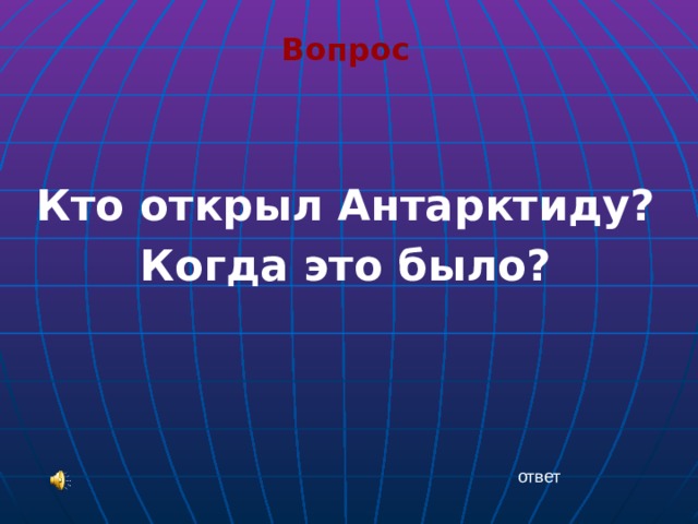 Вопрос  Кто открыл Антарктиду? Когда это было? ответ 