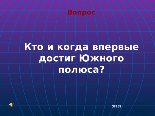 Вопрос  Кто и когда впервые достиг Южного полюса? ответ 