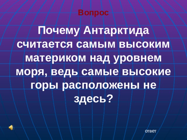 Вопрос Почему Антарктида считается самым высоким материком над уровнем моря, ведь самые высокие горы расположены не здесь?    ответ 