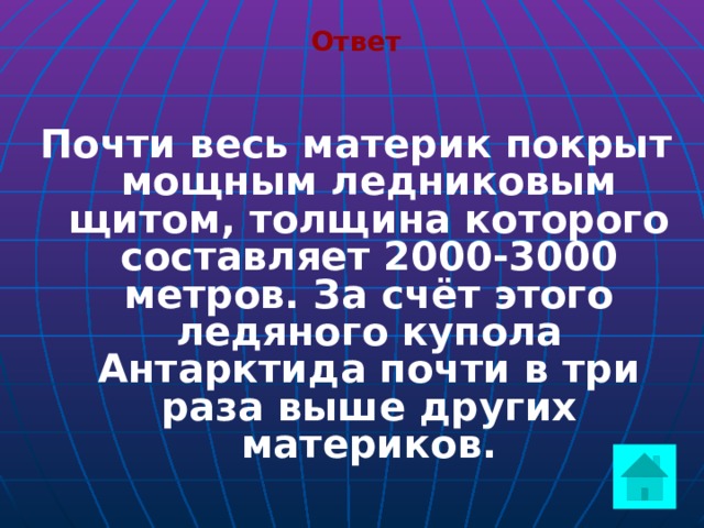 Ответ Почти весь материк покрыт мощным ледниковым щитом, толщина которого составляет 2000-3000 метров. За счёт этого ледяного купола Антарктида почти в три раза выше других материков.  