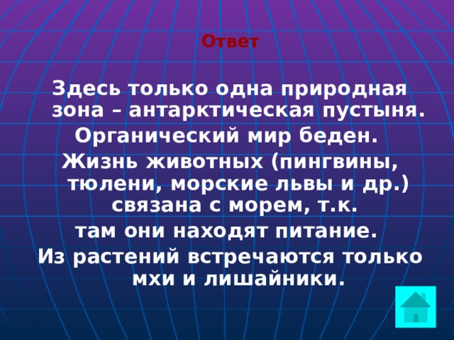 Ответ Здесь только одна природная зона – антарктическая пустыня. Органический мир беден. Жизнь животных (пингвины, тюлени, морские львы и др.) связана с морем, т.к. там они находят питание. Из растений встречаются только мхи и лишайники.   