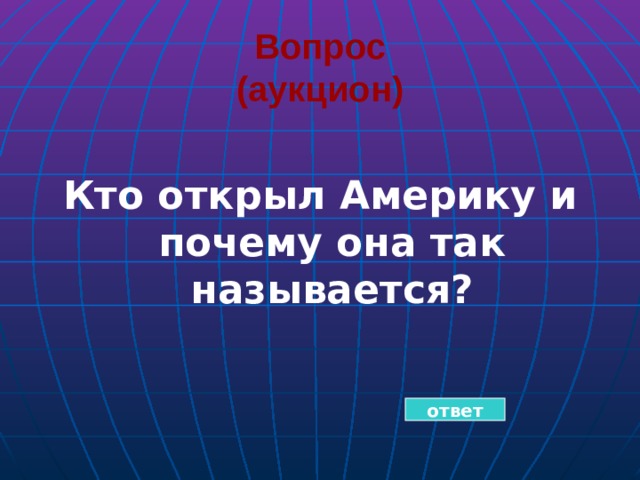 Вопрос  (аукцион)  Кто открыл Америку и почему она так называется? ответ 