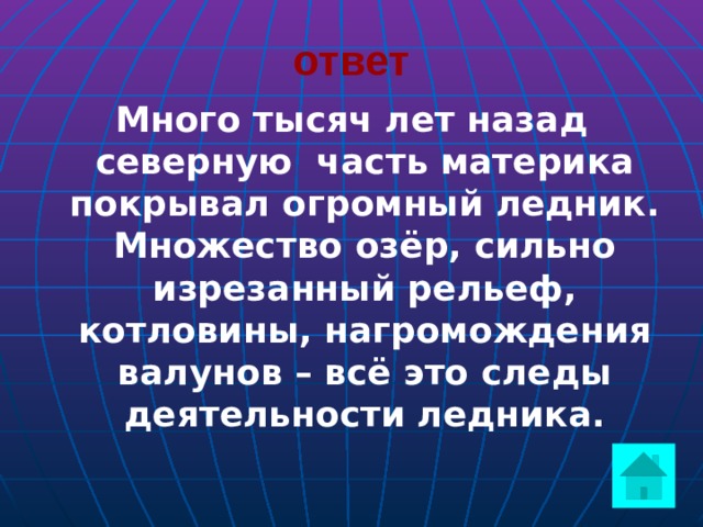 ответ Много тысяч лет назад северную часть материка покрывал огромный ледник. Множество озёр, сильно изрезанный рельеф, котловины, нагромождения валунов – всё это следы деятельности ледника.  