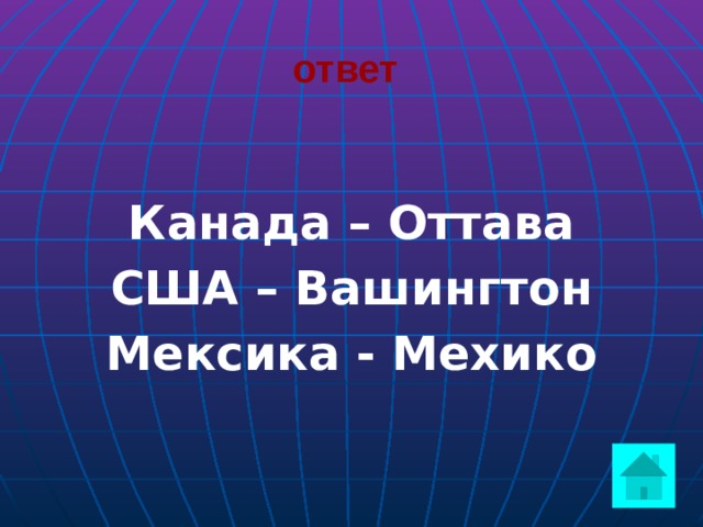 ответ   Канада – Оттава США – Вашингтон Мексика - Мехико  