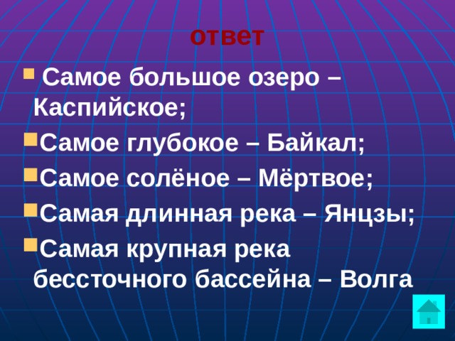 ответ  Самое большое озеро – Каспийское; Самое глубокое – Байкал; Самое солёное – Мёртвое; Самая длинная река – Янцзы; Самая крупная река бессточного бассейна – Волга    