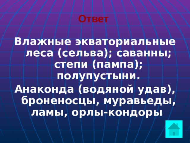 Ответ  Влажные экваториальные леса (сельва); саванны; степи (пампа); полупустыни. Анаконда (водяной удав), броненосцы, муравьеды, ламы, орлы-кондоры  