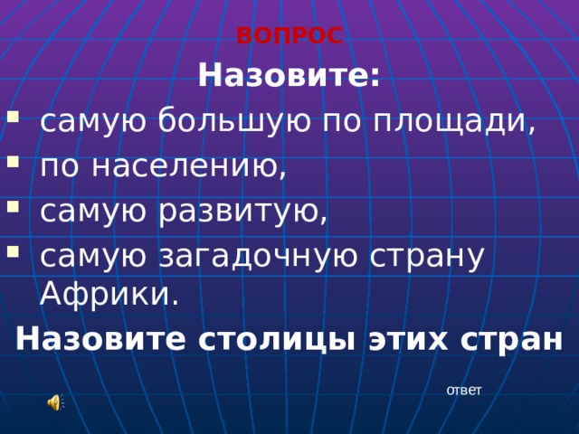 ВОПРОС Назовите: самую большую по площади, по населению, самую развитую, самую загадочную страну Африки. Назовите столицы этих стран ответ 