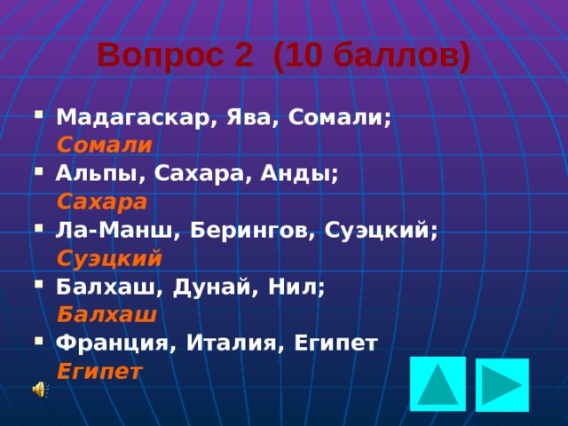  Вопрос 2 (10 баллов) Мадагаскар, Ява, Сомали;  Сомали Альпы, Сахара, Анды;  Сахара Ла-Манш, Берингов, Суэцкий;  Суэцкий Балхаш, Дунай, Нил;  Балхаш Франция, Италия, Египет  Египет  