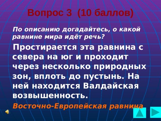  Вопрос 3 (10 баллов) По описанию догадайтесь, о какой равнине мира идёт речь? Простирается эта равнина с севера на юг и проходит через несколько природных зон, вплоть до пустынь. На ней находится Валдайская возвышенность. Восточно-Европейская равнина  