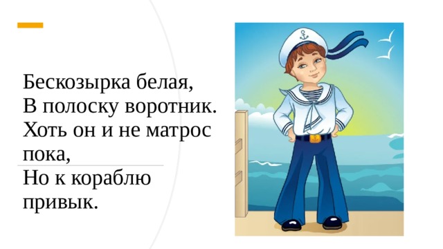 Бескозырка белая,  В полоску воротник.  Хоть он и не матрос пока,  Но к кораблю привык. 