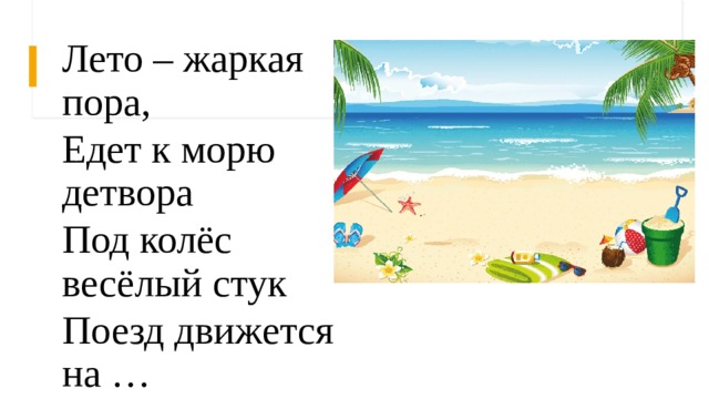 Лето – жаркая пора, Едет к морю детвора Под колёс весёлый стук Поезд движется на … 