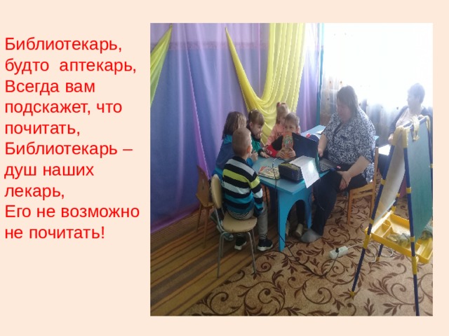 Библиотекарь, будто  аптекарь, Всегда вам подскажет, что почитать, Библиотекарь – душ наших лекарь, Его не возможно не почитать!     