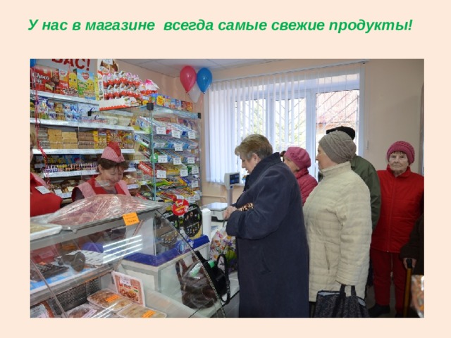 У нас в магазине всегда самые свежие продукты! 