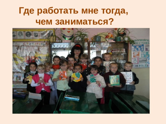 Где работать мне тогда,  чем заниматься? 