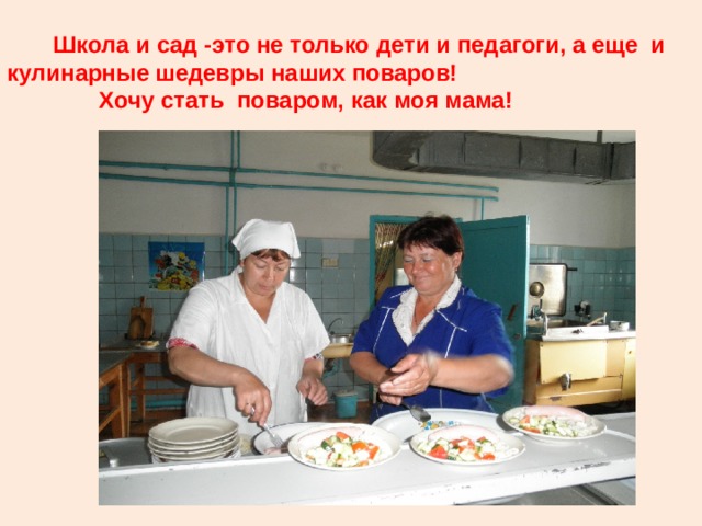  Школа и сад -это не только дети и педагоги, а еще и кулинарные шедевры наших поваров!  Хочу стать поваром, как моя мама! 