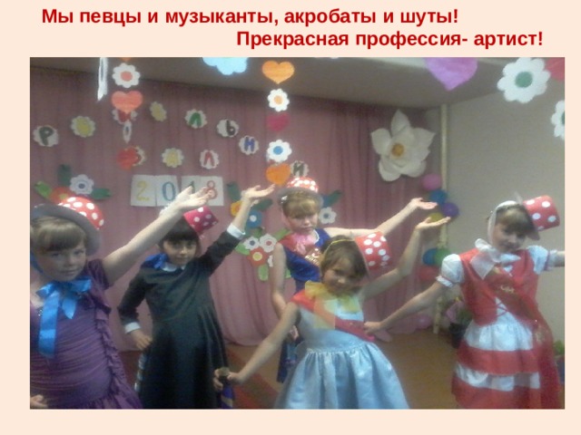  Мы певцы и музыканты, акробаты и шуты!  Прекрасная профессия- артист!  