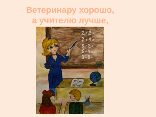 Ветеринару хорошо,  а учителю лучше, 
