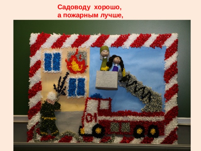 Садоводу хорошо,  а пожарным лучше,   