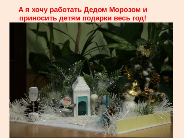 А я хочу работать Дедом Морозом и приносить детям подарки весь год! 