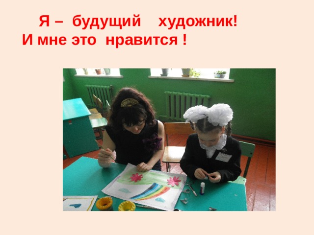  Я – будущий художник! И мне это нравится ! 