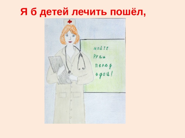 Я б детей лечить пошёл,   