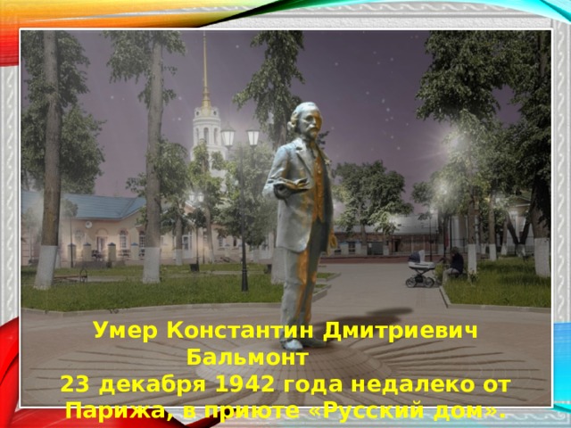 Умер Константин Дмитриевич Бальмонт 23 декабря 1942 года недалеко от Парижа, в приюте «Русский дом». 