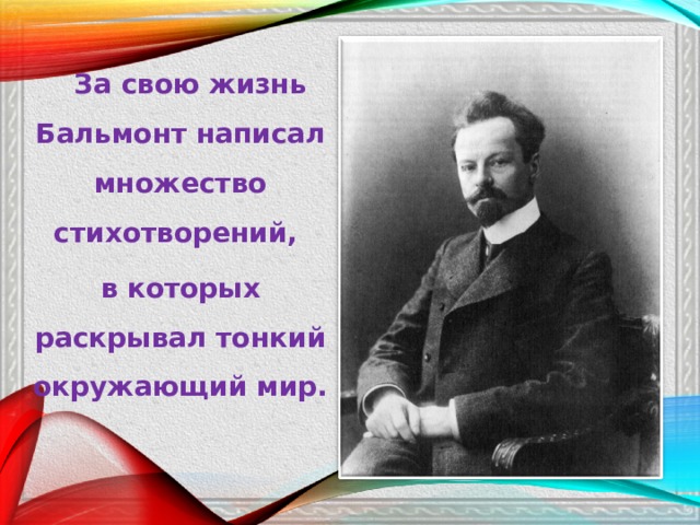 За свою жизнь Бальмонт написал множество стихотворений, в которых раскрывал тонкий окружающий мир. 