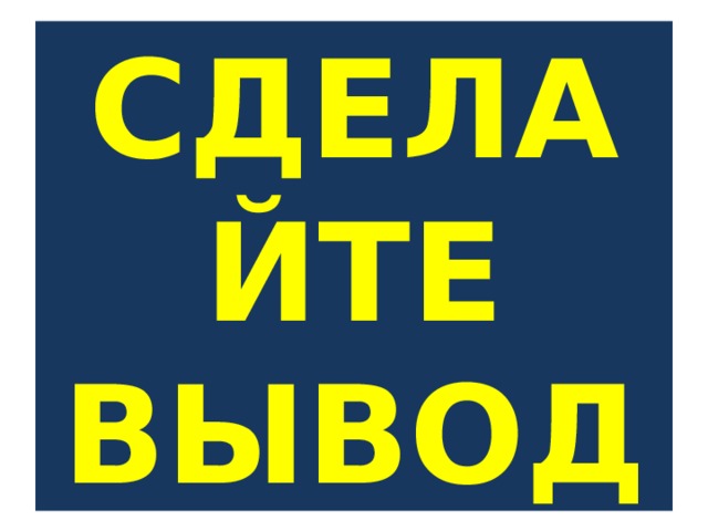 СДЕЛАЙТЕ ВЫВОД 