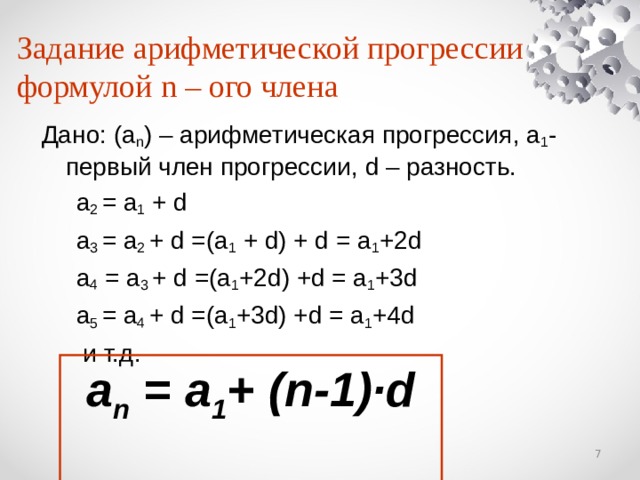 Задание арифметической прогрессии формулой n – ого члена Дано: (а n ) – арифметическая прогрессия , a 1 - первый член прогрессии, d – разность.  a 2 = a 1 + d  a 3 = a 2 + d =(a 1 + d) + d = a 1 +2d  a 4 = a 3 + d =(a 1 +2d) +d = a 1 +3d  a 5 = a 4 + d =(a 1 +3d) +d = a 1 +4d  и т.д.   a n = a 1 + (n-1)·d   