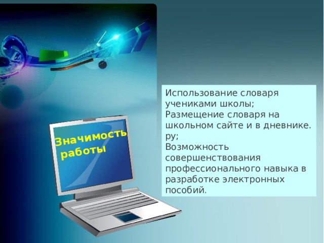 Значимость  работы Использование словаря учениками школы; Размещение словаря на школьном сайте и в дневнике. ру; Возможность совершенствования профессионального навыка в разработке электронных пособий .  