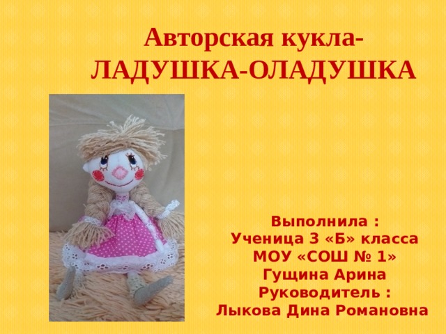 Авторская кукла- ЛАДУШКА-ОЛАДУШКА Выполнила : Ученица 3 «Б» класса МОУ «СОШ № 1» Гущина Арина Руководитель : Лыкова Дина Романовна 