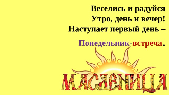 Веселись и радуйся  Утро, день и вечер!  Наступает первый день – Понедельник - встреча . 