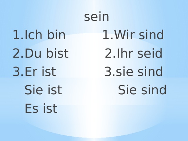  sein 1.Ich bin 1.Wir sind 2.Du bist 2.Ihr seid 3.Er ist 3.sie sind  Sie ist Sie sind  Es ist 