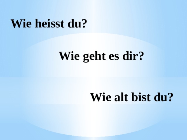 Wie heisst du? Wie geht es dir? Wie alt bist du? 