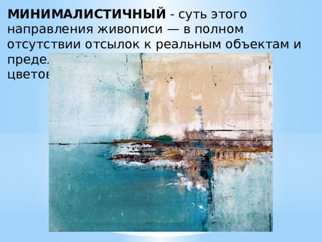 МИНИМАЛИСТИЧНЫЙ - суть этого направления живописи — в полном отсутствии отсылок к реальным объектам и предельно сдержанном использовании цветов, форм и линий. 