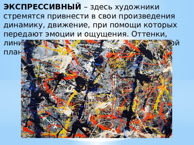 ЭКСПРЕССИВНЫЙ – здесь художники стремятся привнести в свои произведения динамику, движение, при помощи которых передают эмоции и ощущения. Оттенки, линии и формы при этом отходят на второй план. 