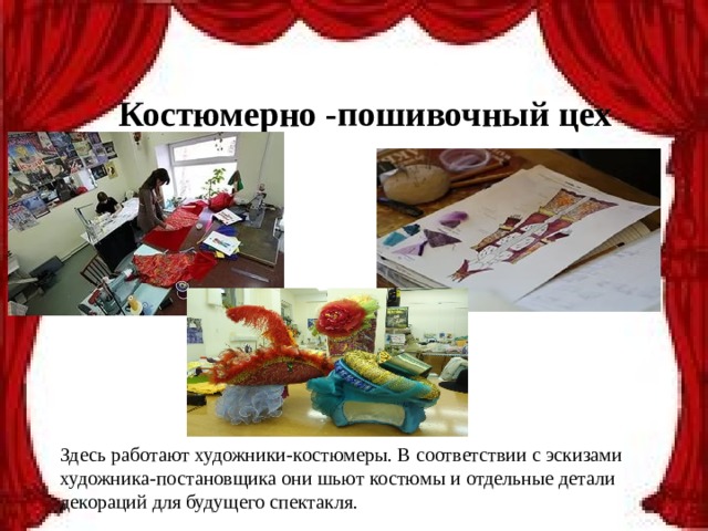 Костюмерно -пошивочный цех Здесь работают художники-костюмеры. В соответствии с эскизами художника-постановщика они шьют костюмы и отдельные детали декораций для будущего спектакля. 