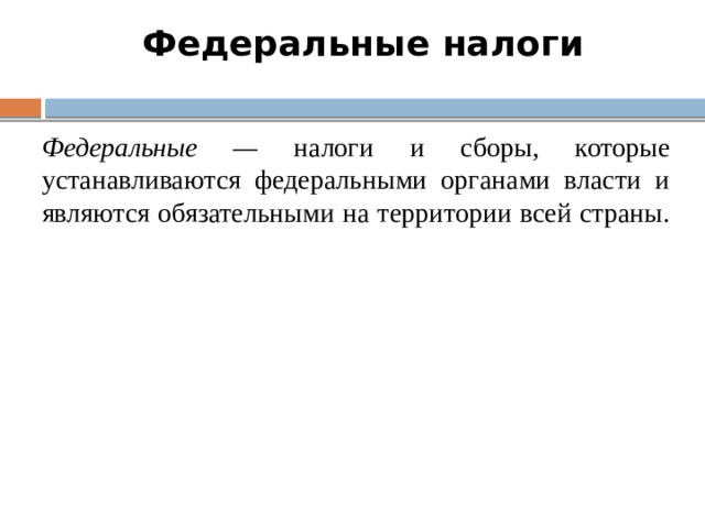 Федеральные налоги Федеральные — налоги и сборы, которые устанавливаются федеральными органами власти и являются обязательными на территории всей страны. 6 