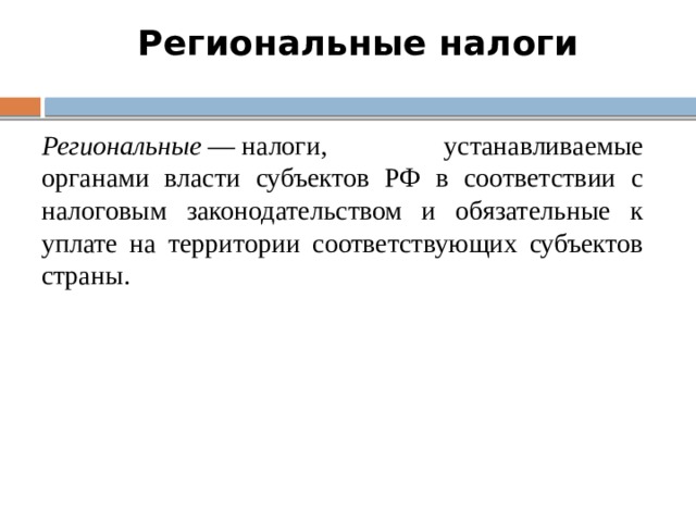 Региональные налоги Региональные  — налоги, устанавливаемые органами власти субъектов РФ в соответствии с налоговым законодательством и обязательные к уплате на территории соответствующих субъектов страны. 6 