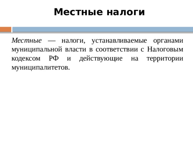 Местные налоги Местные — налоги, устанавливаемые органами муниципальной власти в соответствии с Налоговым кодексом РФ и действующие на территории муниципалитетов. 6 