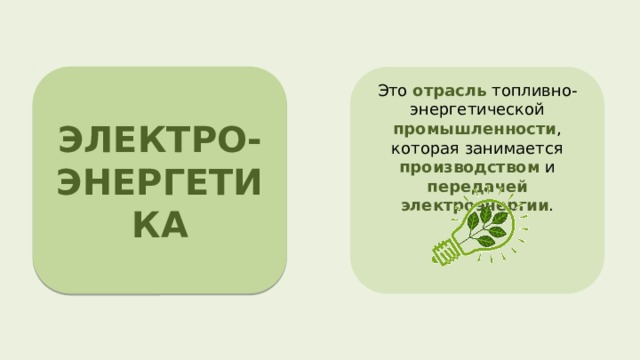 ЭЛЕКТРО- ЭНЕРГЕТИКА  Это отрасль топливно-энергетической промышленности , которая занимается производством и передачей  электроэнергии . 