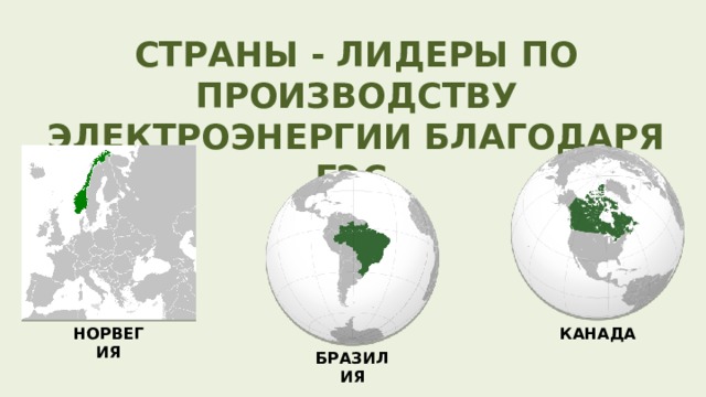 СТРАНЫ - ЛИДЕРЫ ПО ПРОИЗВОДСТВУ ЭЛЕКТРОЭНЕРГИИ БЛАГОДАРЯ ГЭС НОРВЕГИЯ КАНАДА БРАЗИЛИЯ 
